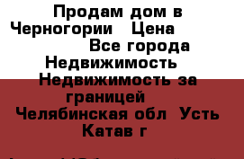 Продам дом в Черногории › Цена ­ 12 800 000 - Все города Недвижимость » Недвижимость за границей   . Челябинская обл.,Усть-Катав г.